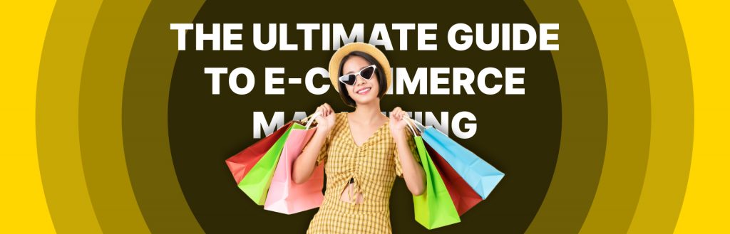 THE ULTIMATE GUIDE TO E-COMMERCE MARKETING